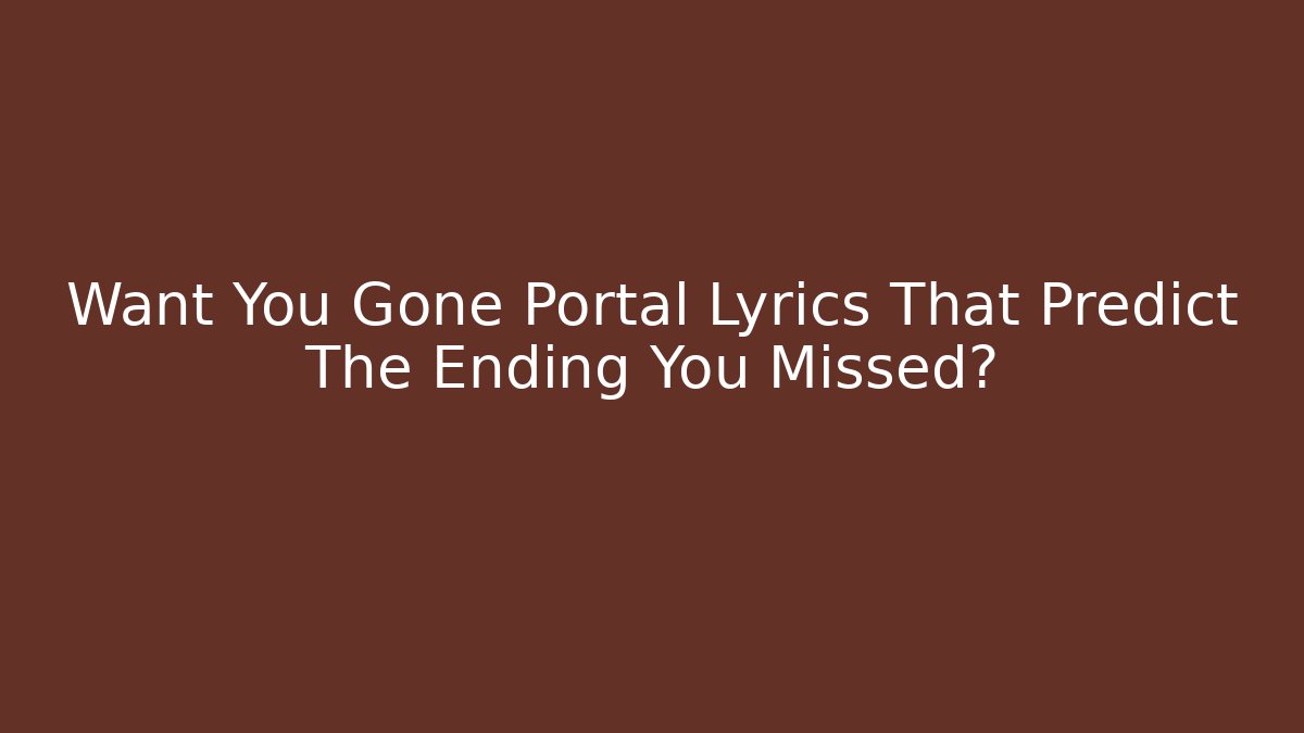 Want You Gone Portal Lyrics That Predict The Ending You Missed?