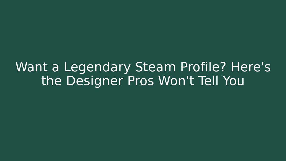 Want a Legendary Steam Profile? Here’s the Designer Pros Won’t Tell You
