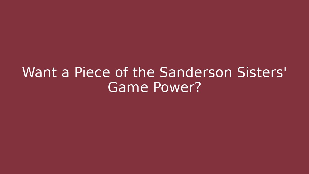 Want a Piece of the Sanderson Sisters' Game Power?