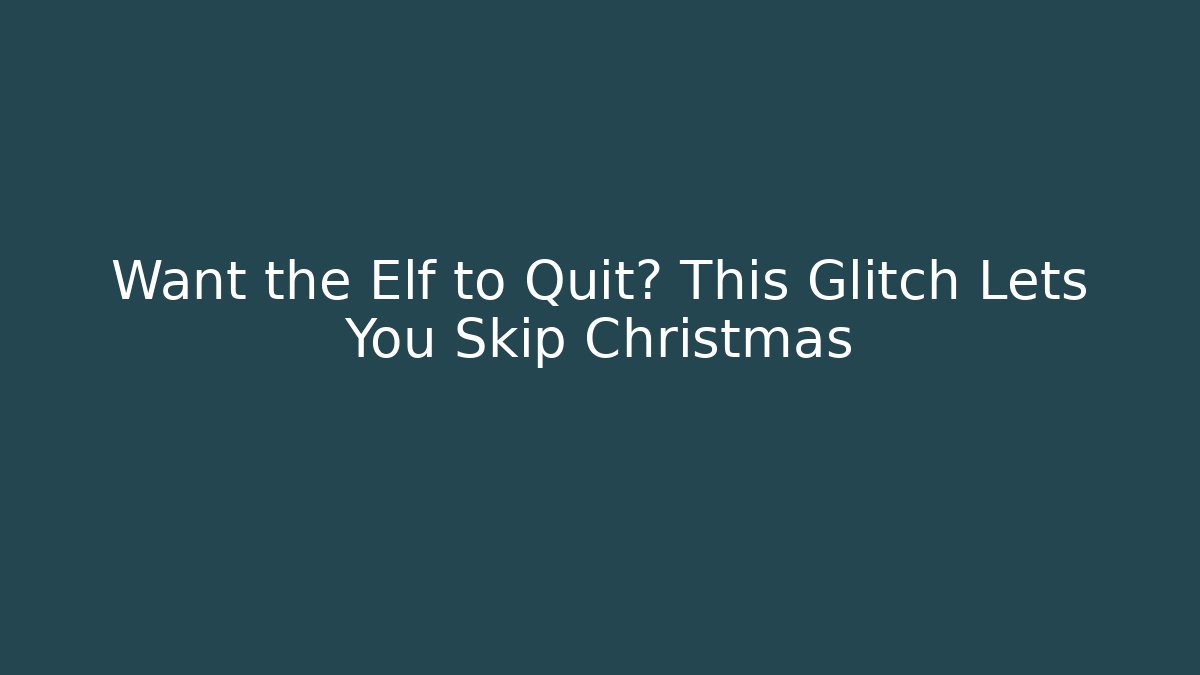 Want the Elf to Quit? This Glitch Lets You Skip Christmas