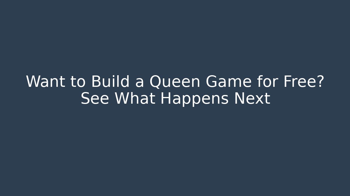 Want to Build a Queen Game for Free? See What Happens Next