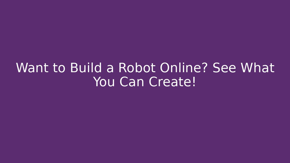 Want to Build a Robot Online? See What You Can Create!