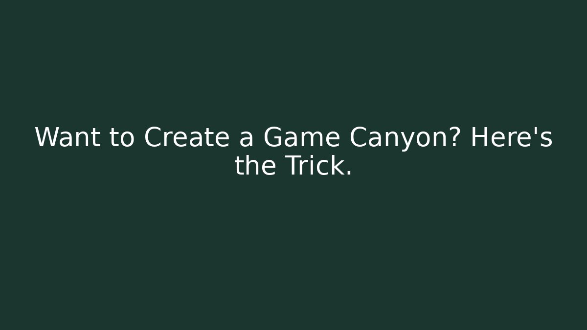 Want to Create a Game Canyon? Here’s the Trick.