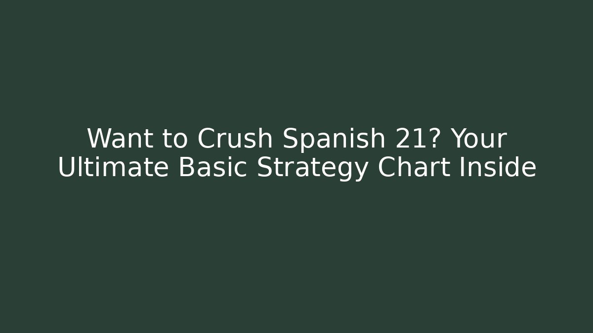 Want to Crush Spanish 21? Your Ultimate Basic Strategy Chart Inside