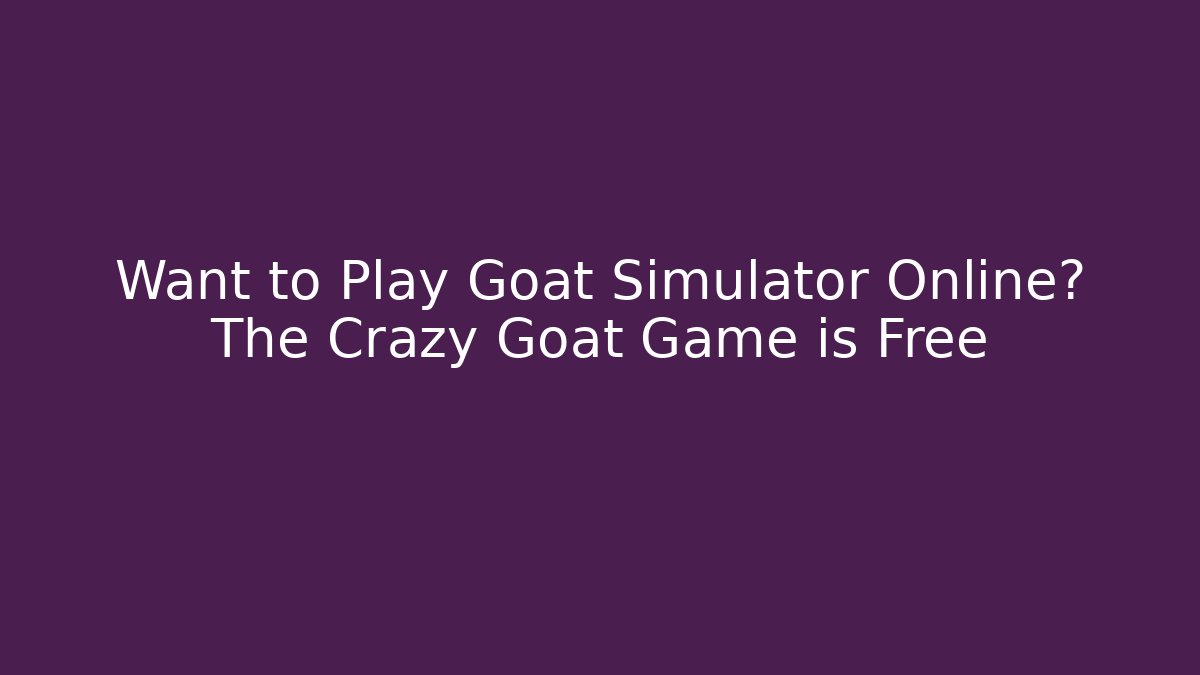 Want to Play Goat Simulator Online? The Crazy Goat Game is Free
