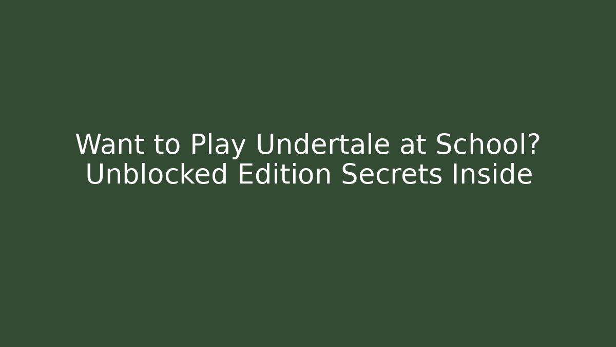 Want to Play Undertale at School? Unblocked Edition Secrets Inside