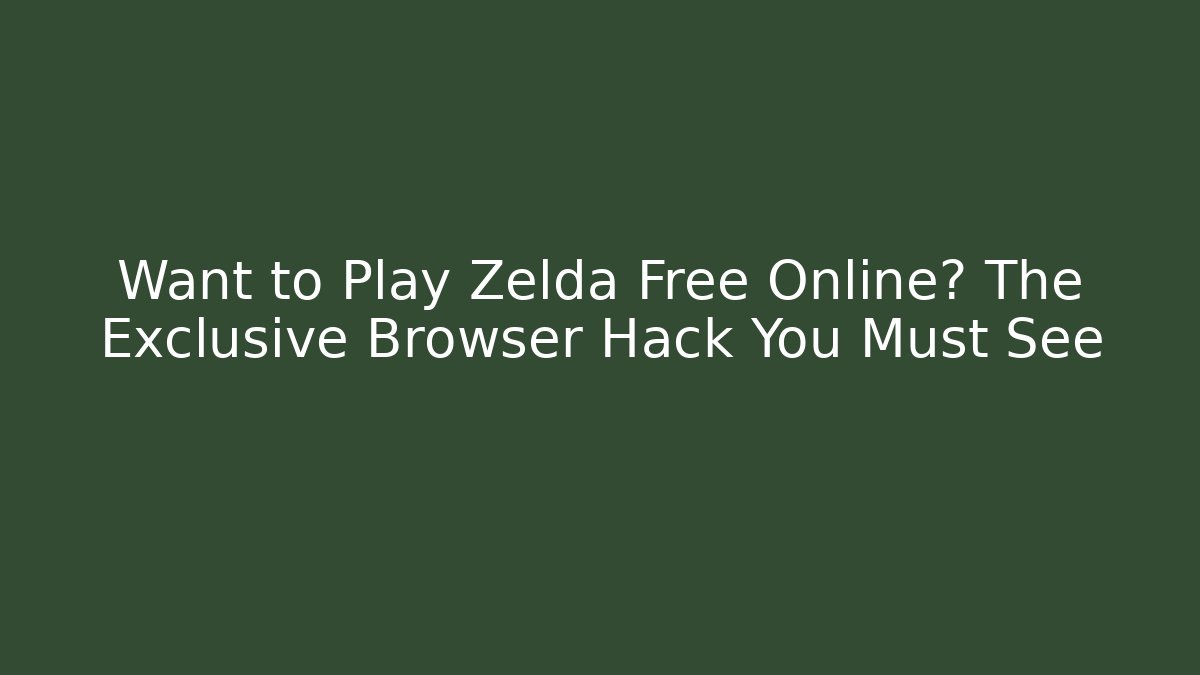 Want to Play Zelda Free Online? The Exclusive Browser Hack You Must See