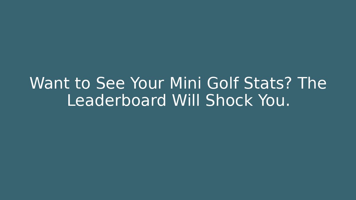 Want to See Your Mini Golf Stats? The Leaderboard Will Shock You.