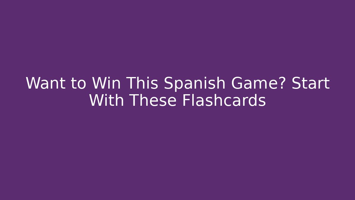 Want to Win This Spanish Game? Start With These Flashcards