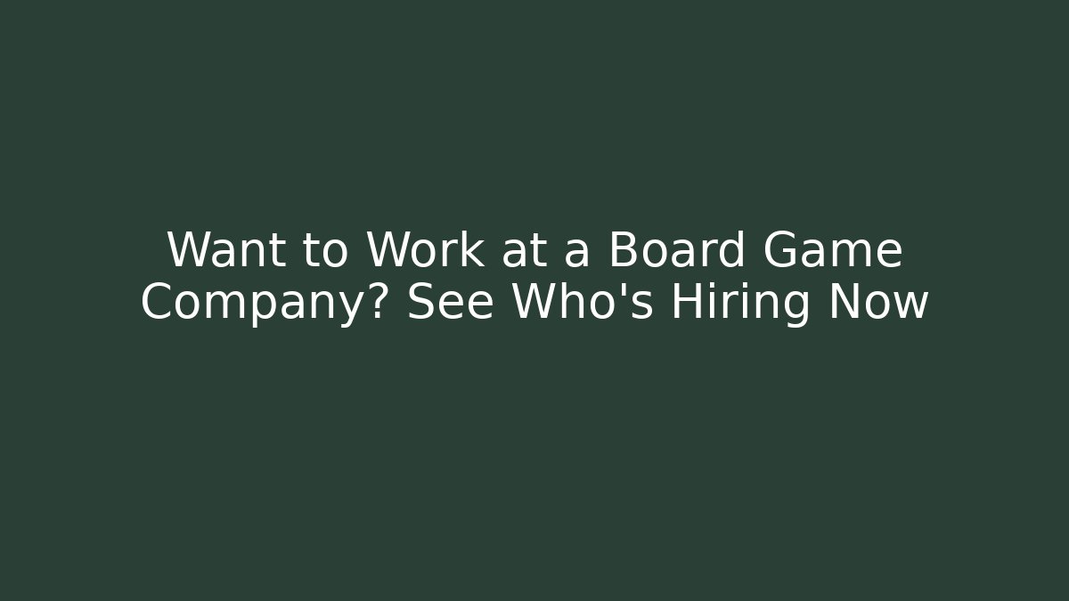 Want to Work at a Board Game Company? See Who’s Hiring Now
