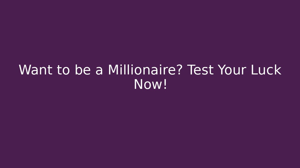 Want to be a Millionaire? Test Your Luck Now!