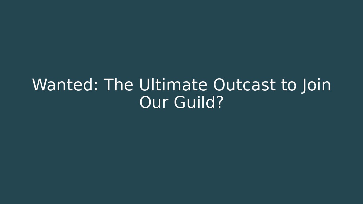 Wanted: The Ultimate Outcast to Join Our Guild?