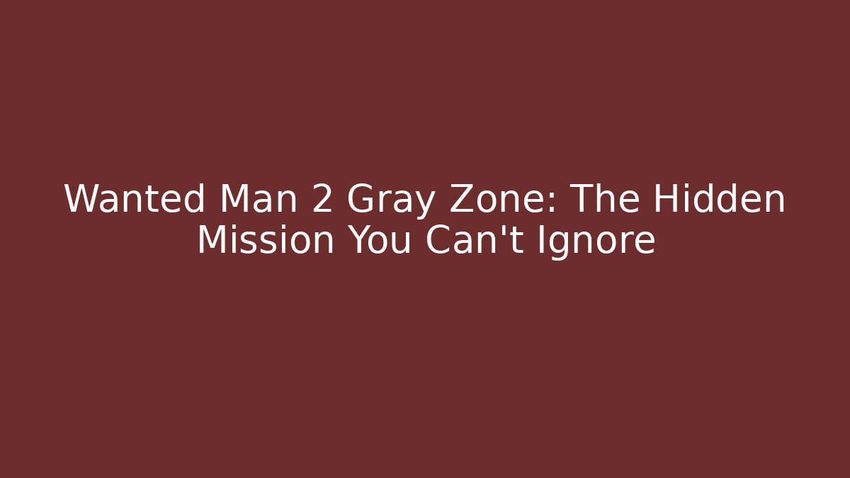 Wanted Man 2 Gray Zone: The Hidden Mission You Can't Ignore