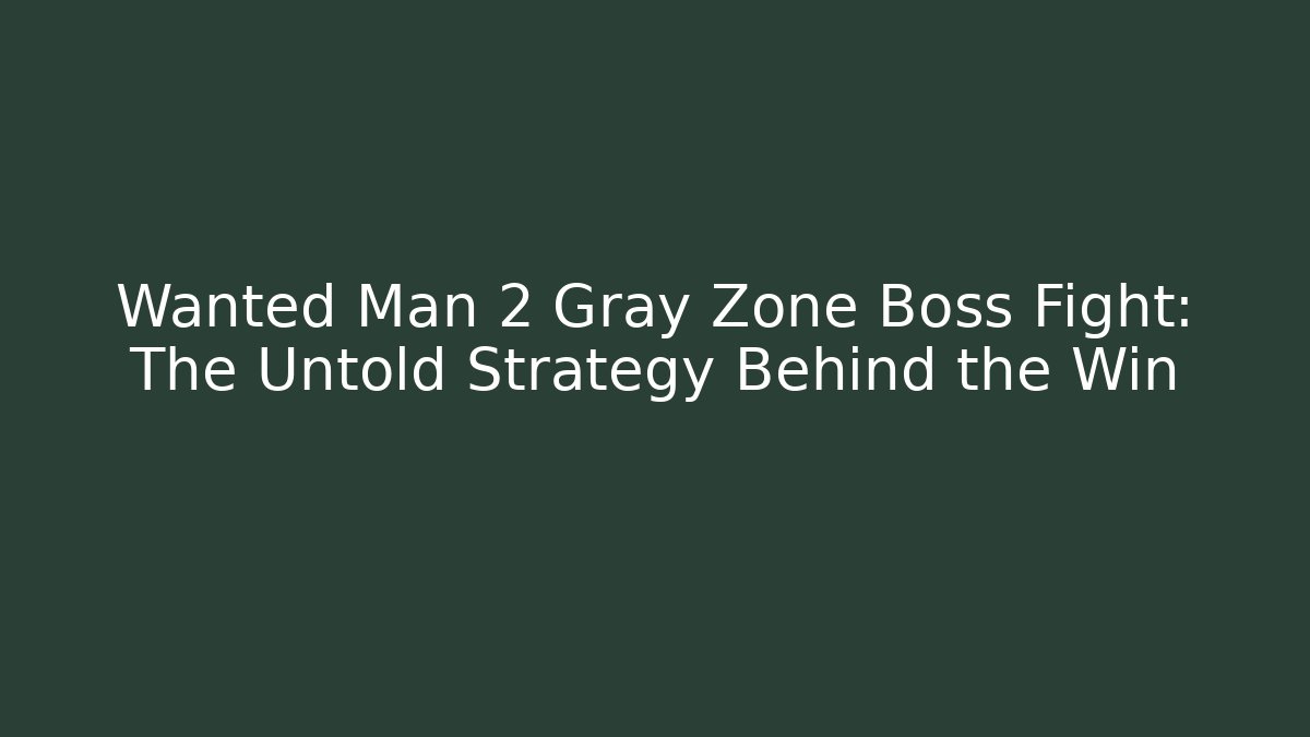 Wanted Man 2 Gray Zone Boss Fight: The Untold Strategy Behind the Win