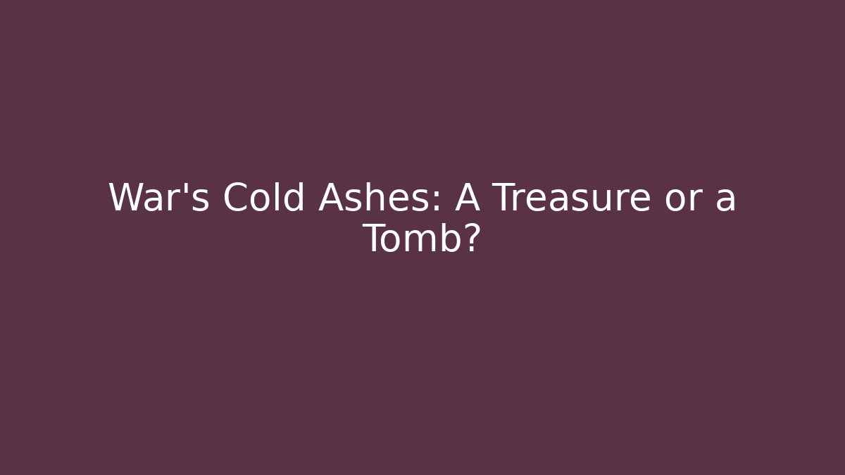 War's Cold Ashes: A Treasure or a Tomb?