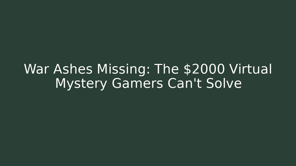 War Ashes Missing: The $2000 Virtual Mystery Gamers Can't Solve