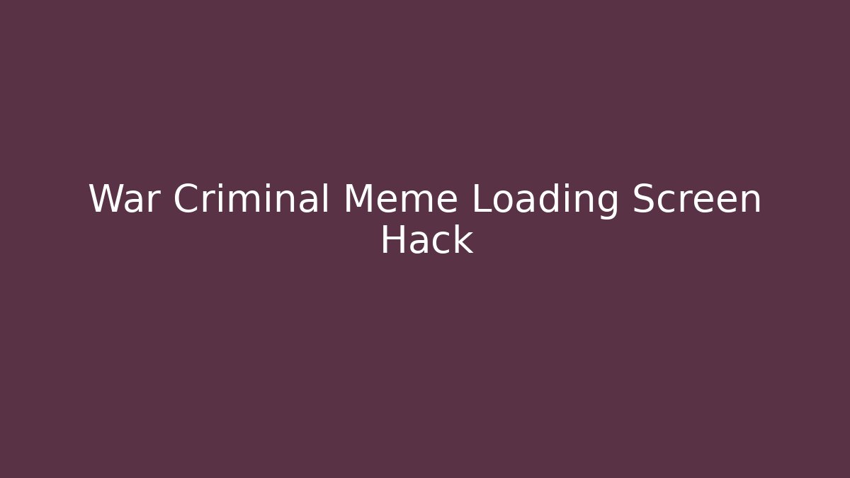War Criminal Meme Loading Screen Hack