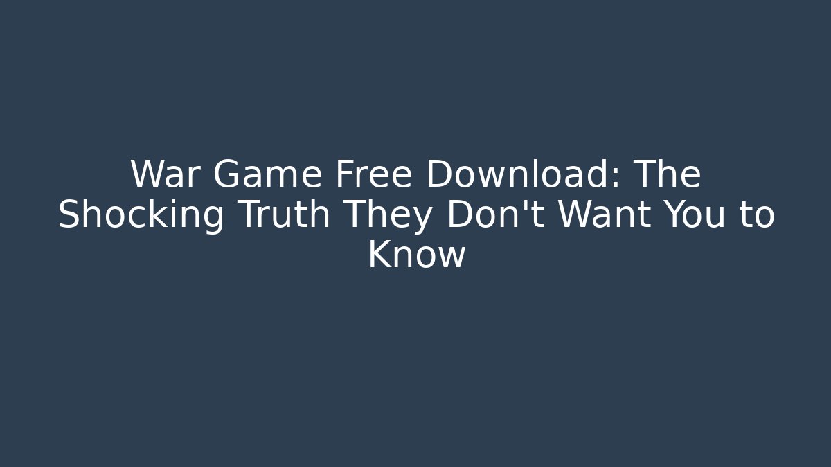 War Game Free Download: The Shocking Truth They Don't Want You to Know
