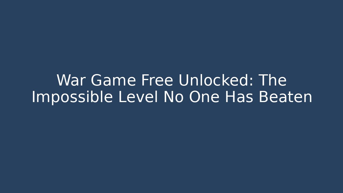 War Game Free Unlocked: The Impossible Level No One Has Beaten