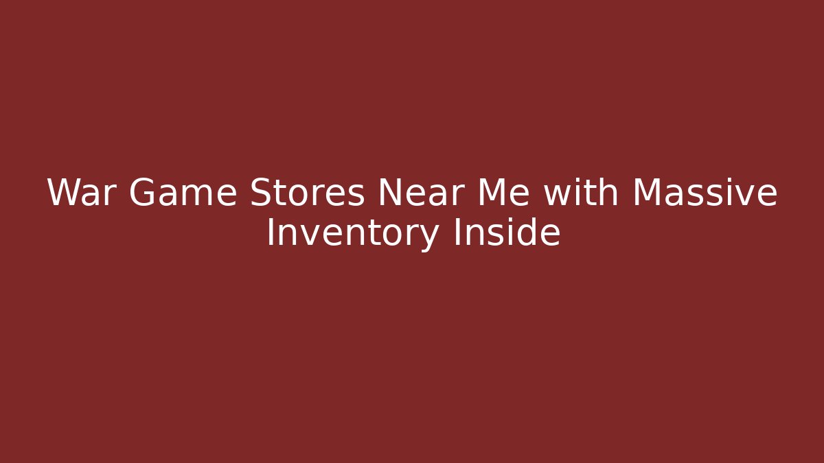 War Game Stores Near Me with Massive Inventory Inside
