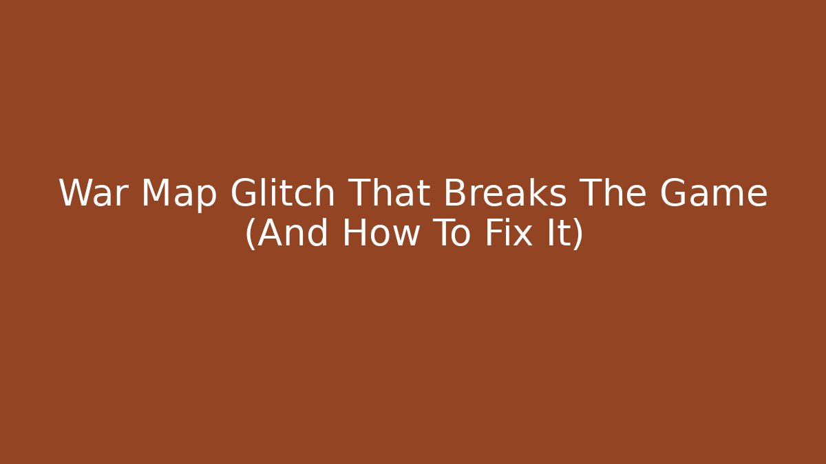 War Map Glitch That Breaks The Game (And How To Fix It)