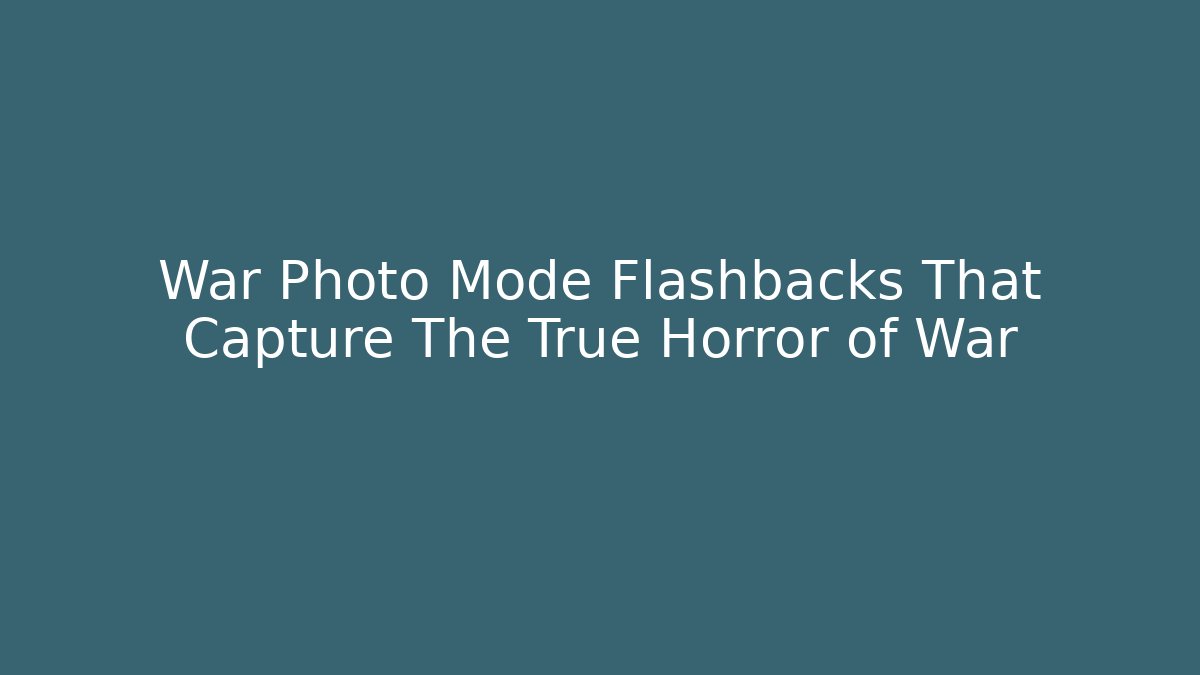 War Photo Mode Flashbacks That Capture The True Horror of War