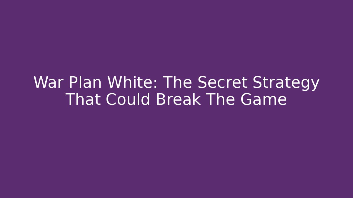 War Plan White: The Secret Strategy That Could Break The Game