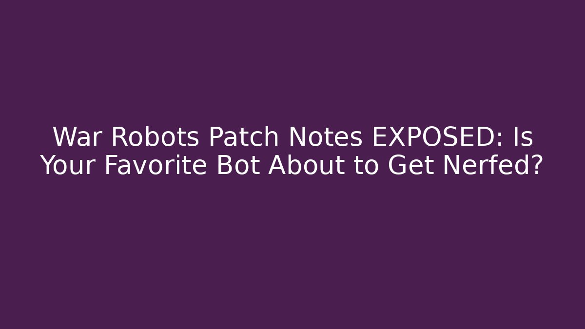 War Robots Patch Notes EXPOSED: Is Your Favorite Bot About to Get Nerfed? - Critter Realm