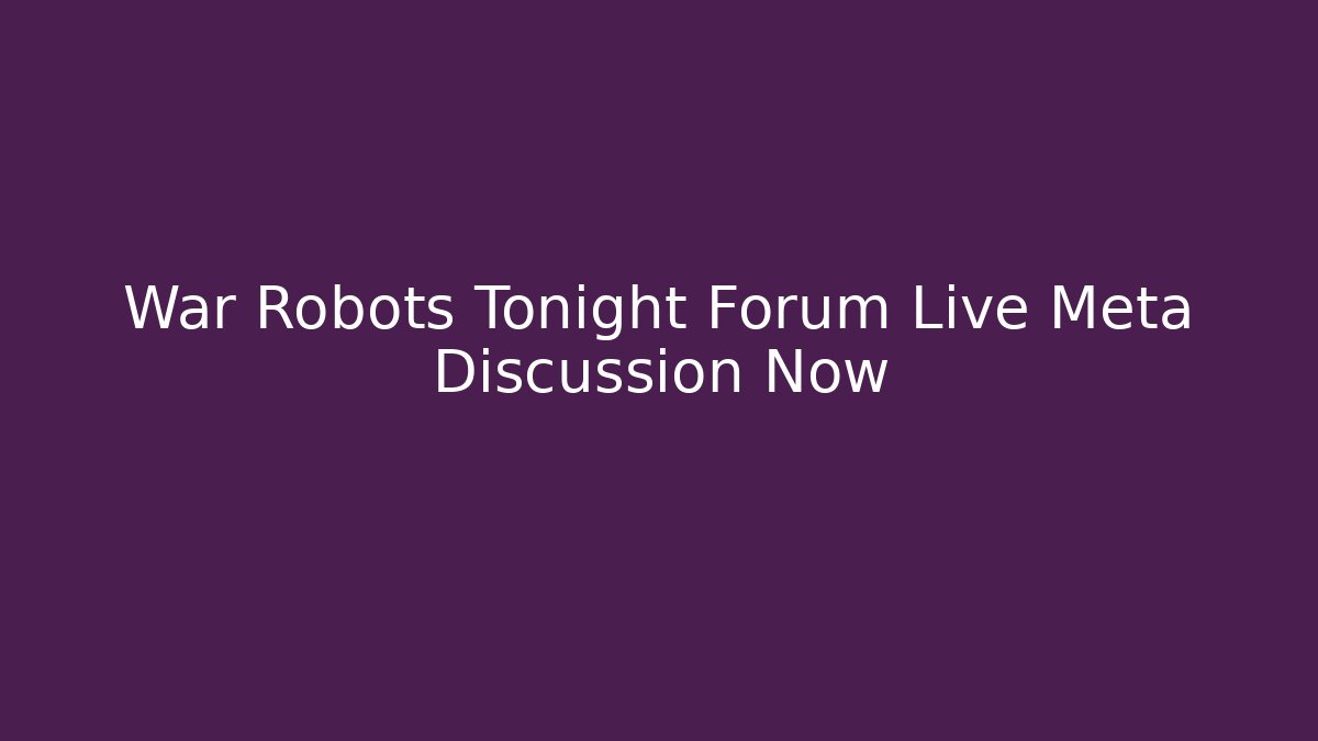 War Robots Tonight Forum Live Meta Discussion Now
