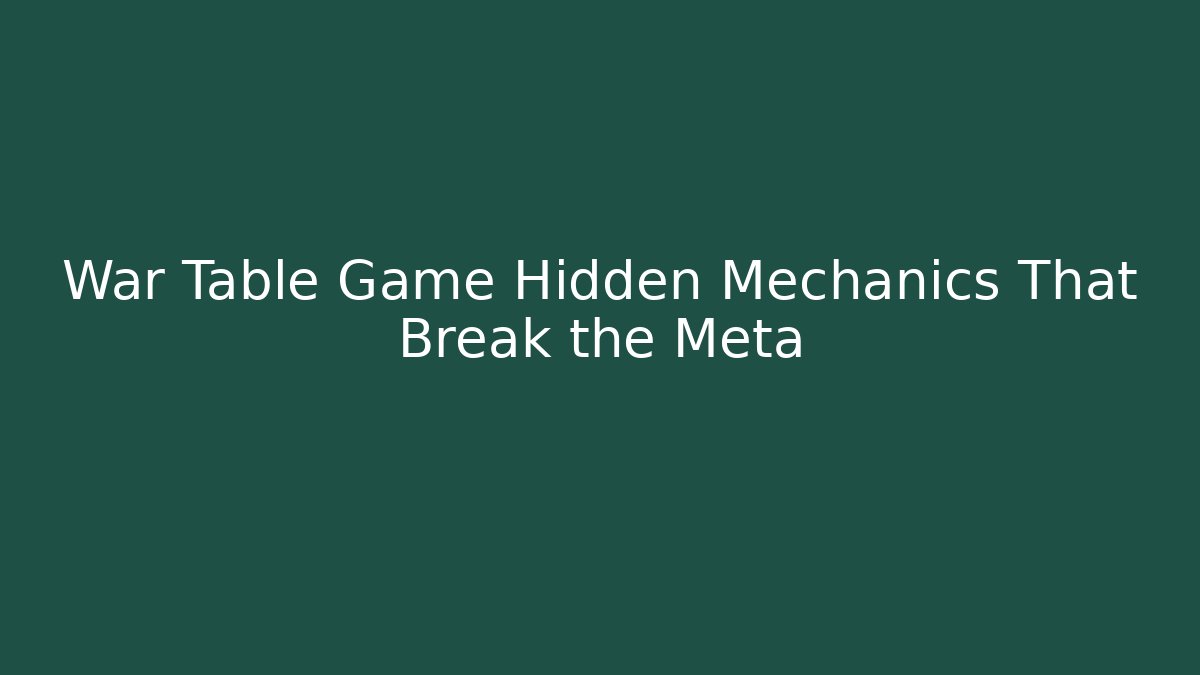 War Table Game Hidden Mechanics That Break the Meta