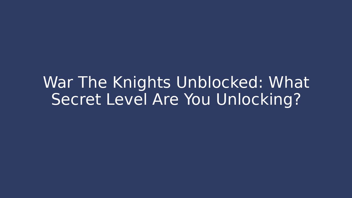 War The Knights Unblocked: What Secret Level Are You Unlocking? - Critter Realm