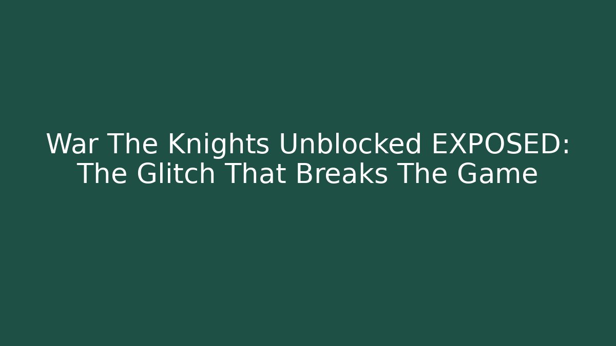 War The Knights Unblocked EXPOSED: The Glitch That Breaks The Game
