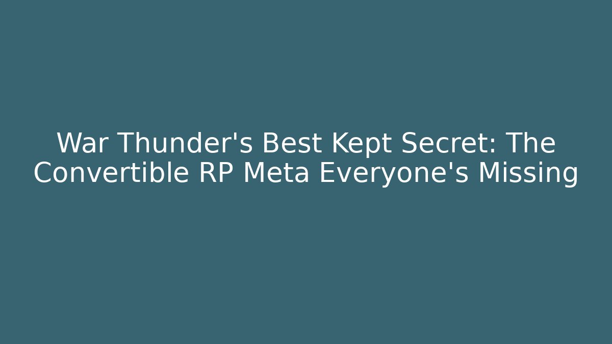 War Thunder's Best Kept Secret: The Convertible RP Meta Everyone's Missing