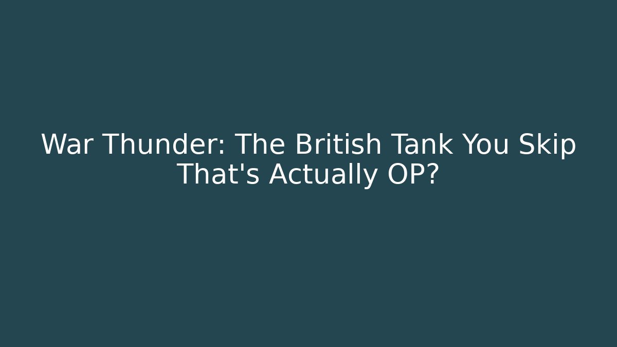 War Thunder: The British Tank You Skip That’s Actually OP?