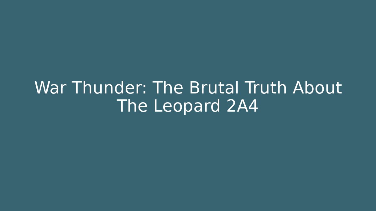 War Thunder: The Brutal Truth About The Leopard 2A4