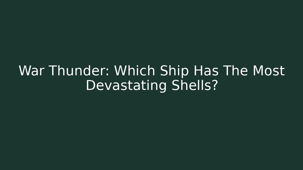 War Thunder: Which Ship Has The Most Devastating Shells?