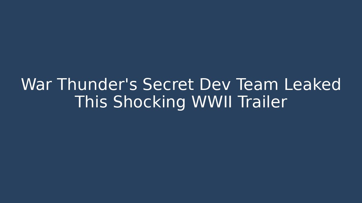 War Thunder’s Secret Dev Team Leaked This Shocking WWII Trailer - Critter Realm