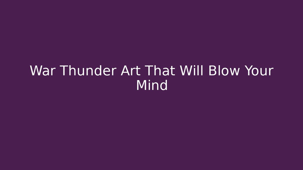 War Thunder Art That Will Blow Your Mind - Critter Realm