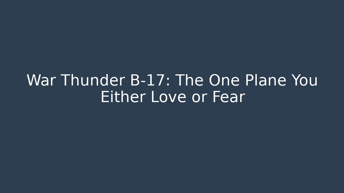 War Thunder B-17: The One Plane You Either Love or Fear