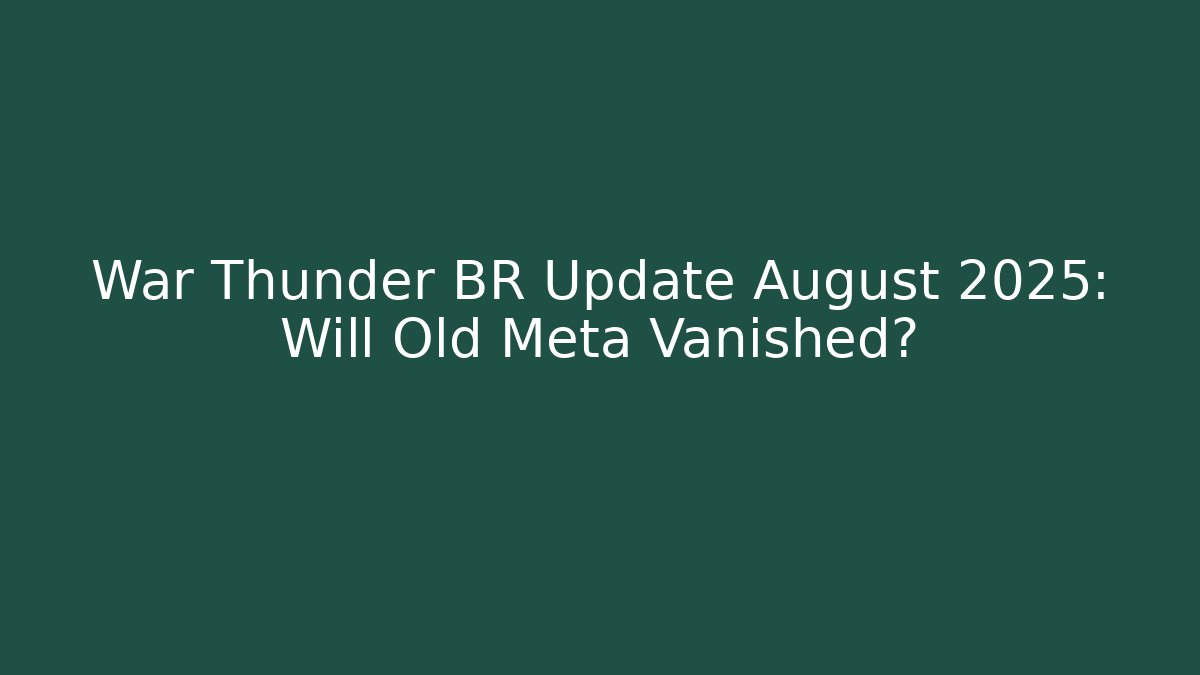 War Thunder BR Update August 2025: Will Old Meta Vanished?