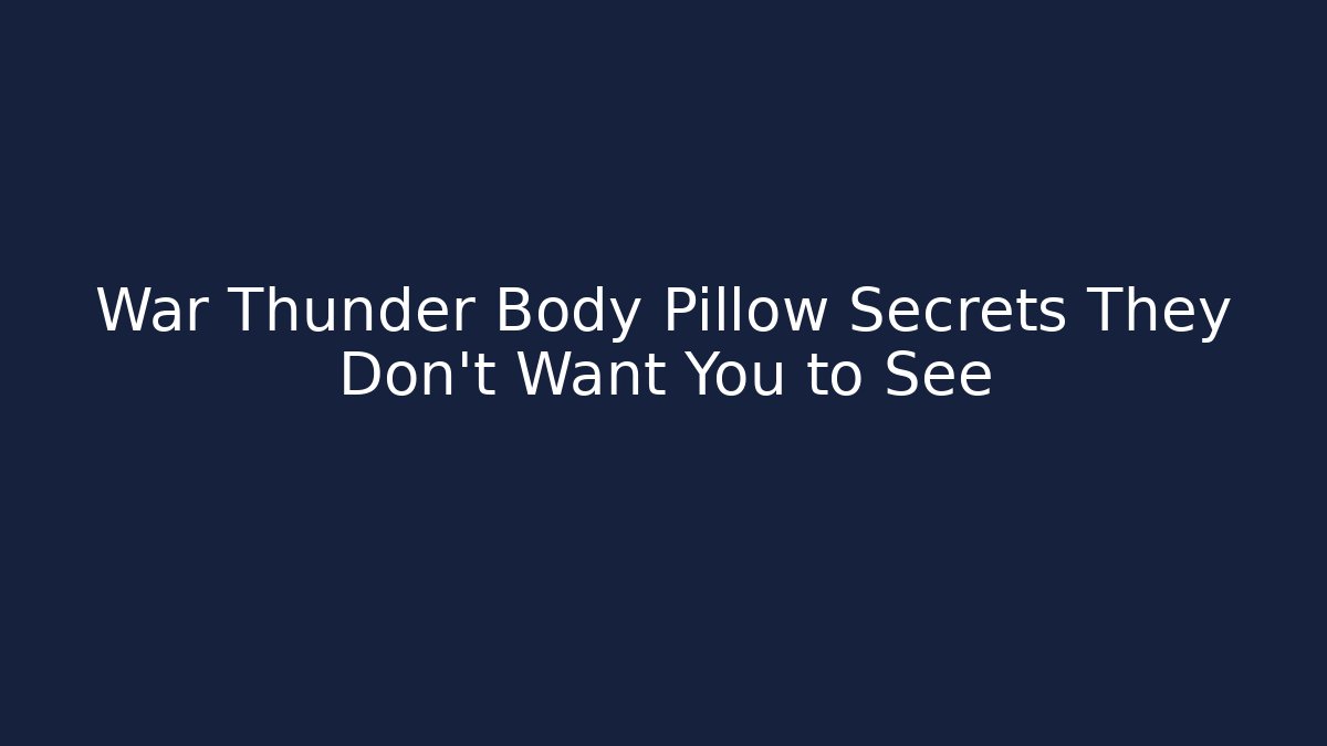 War Thunder Body Pillow Secrets They Don’t Want You to See