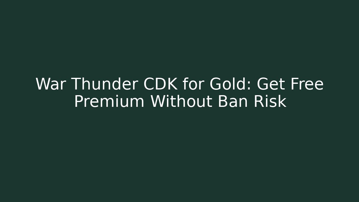 War Thunder CDK for Gold: Get Free Premium Without Ban Risk