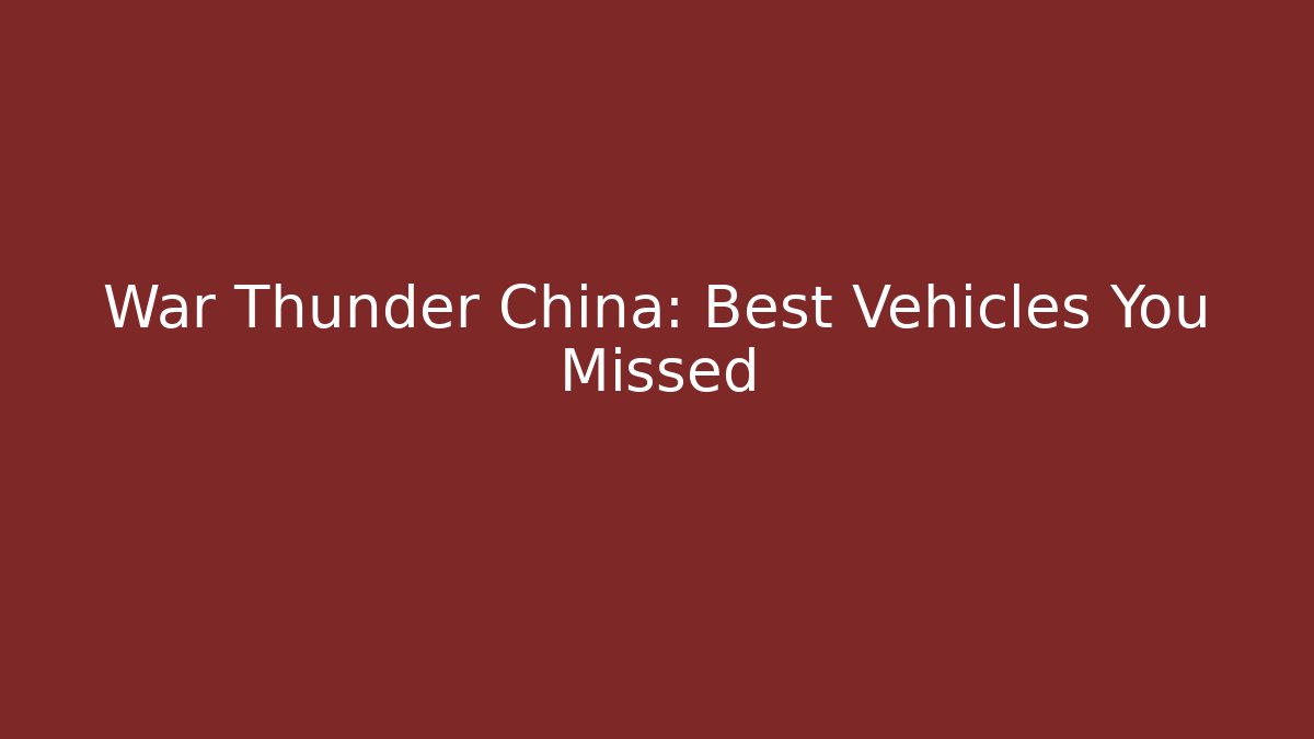 War Thunder China: Best Vehicles You Missed