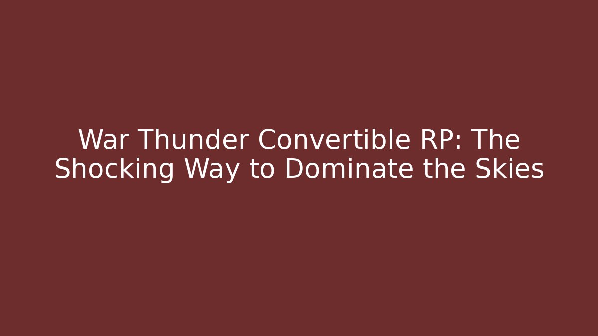 War Thunder Convertible RP: The Shocking Way to Dominate the Skies