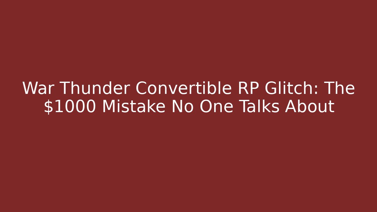 War Thunder Convertible RP Glitch: The $1000 Mistake No One Talks About