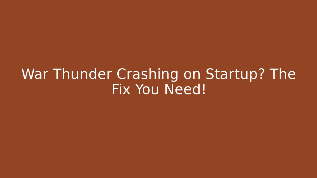 War Thunder Crashing on Startup? The Fix You Need!