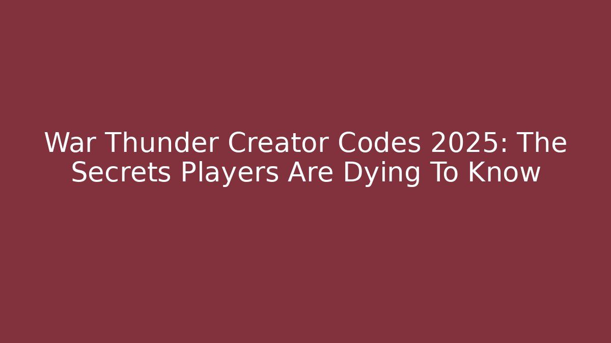 War Thunder Creator Codes 2025: The Secrets Players Are Dying To Know