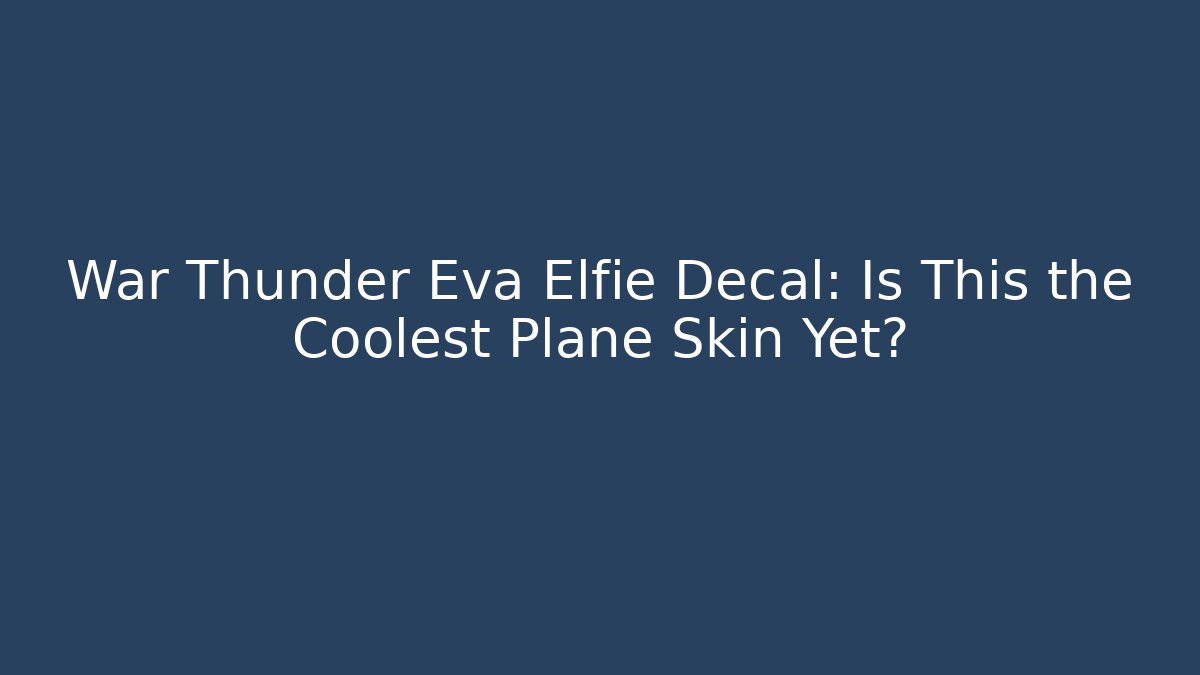 War Thunder Eva Elfie Decal: Is This the Coolest Plane Skin Yet?