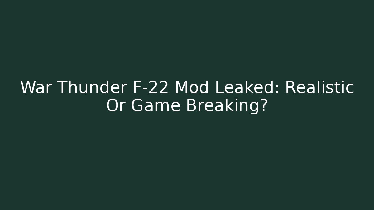 War Thunder F-22 Mod Leaked: Realistic Or Game Breaking?