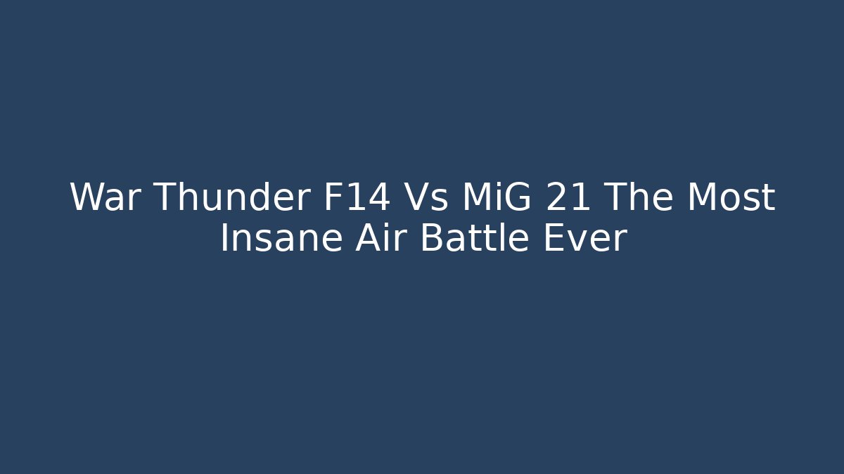 War Thunder F14 Vs MiG 21 The Most Insane Air Battle Ever